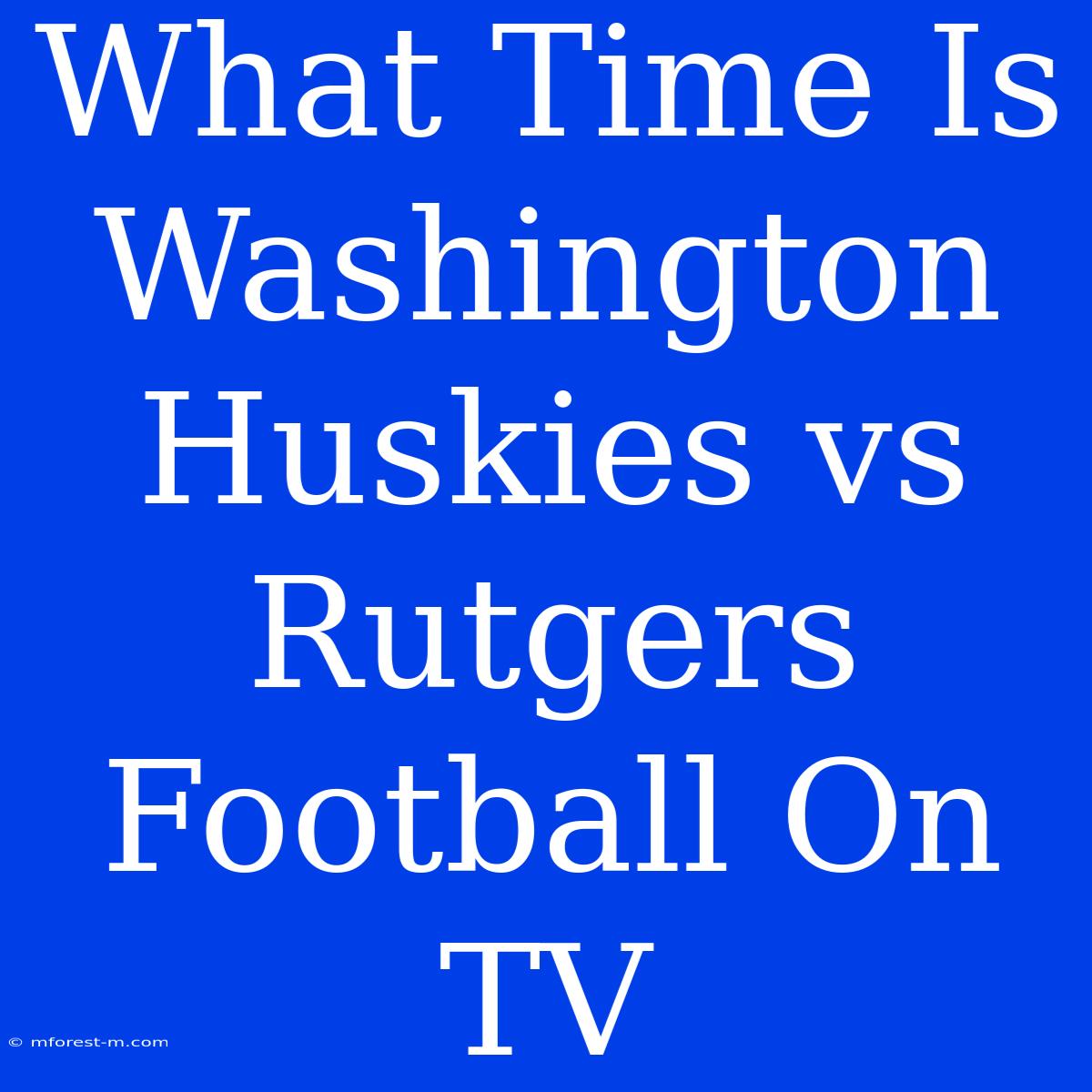 What Time Is Washington Huskies Vs Rutgers Football On TV 