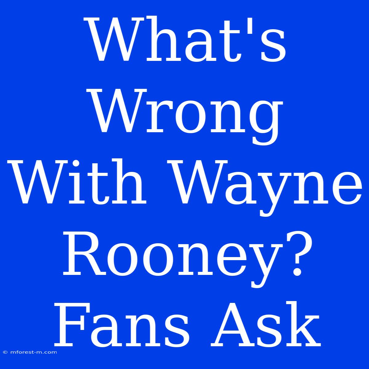 What's Wrong With Wayne Rooney? Fans Ask