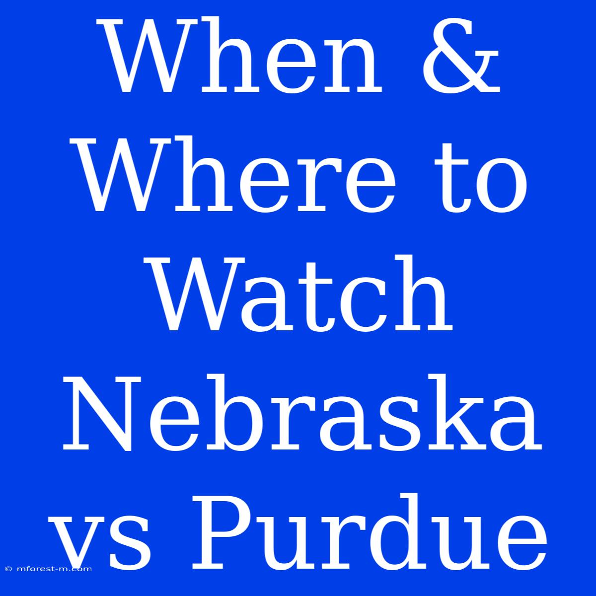 When & Where To Watch Nebraska Vs Purdue