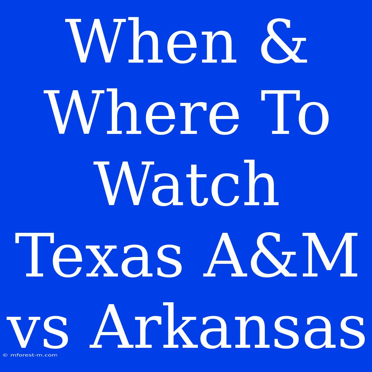 When & Where To Watch Texas A&M Vs Arkansas