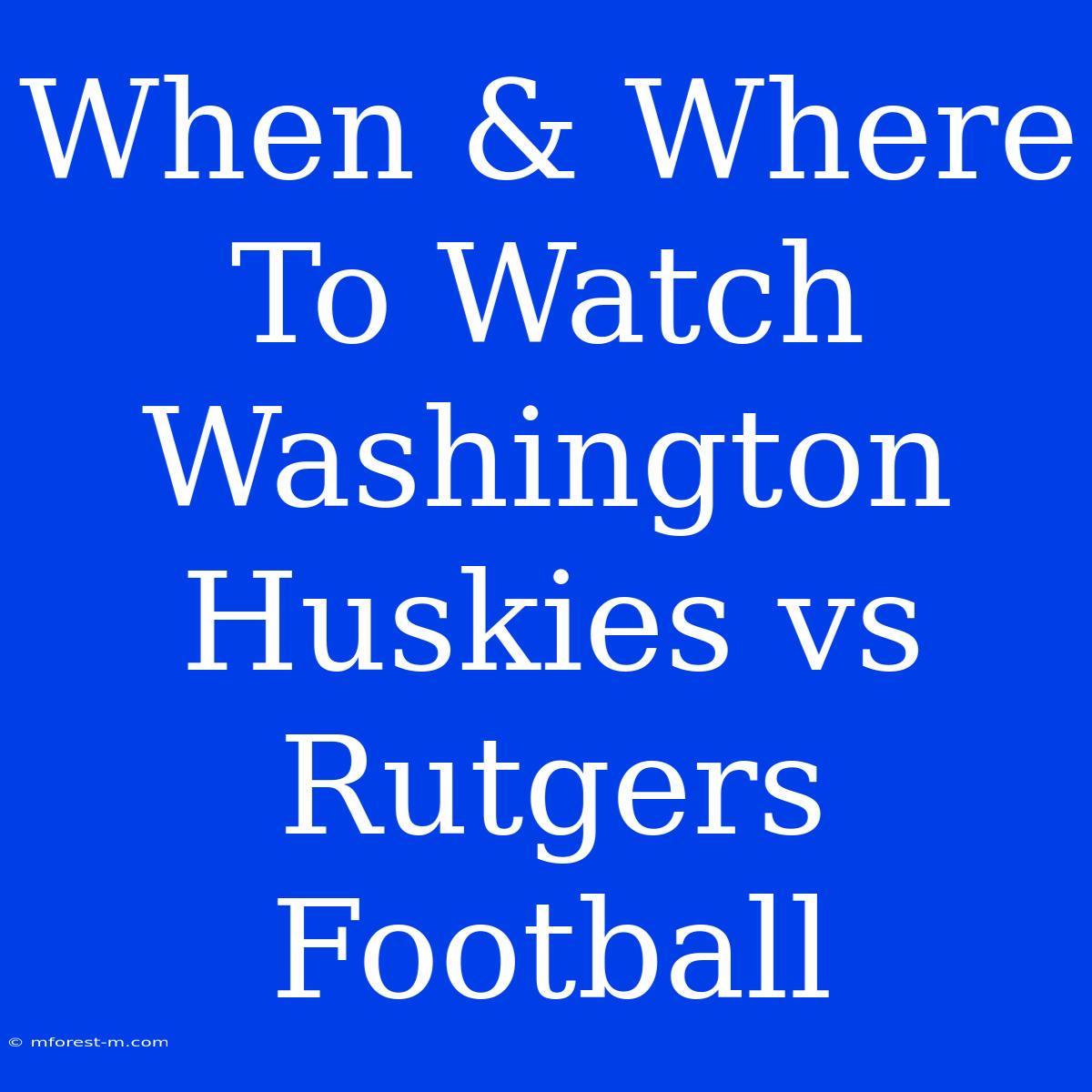 When & Where To Watch Washington Huskies Vs Rutgers Football