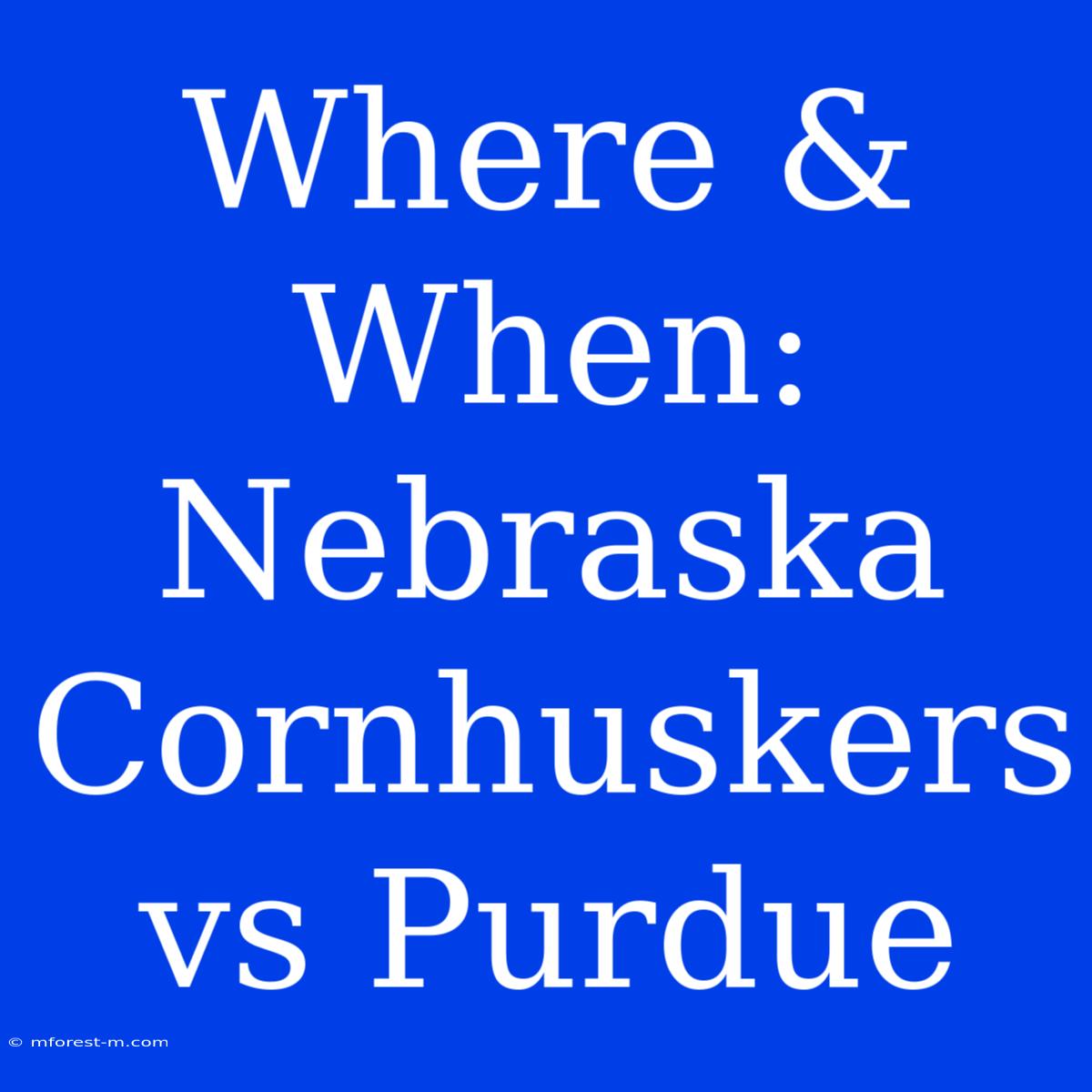 Where & When: Nebraska Cornhuskers Vs Purdue