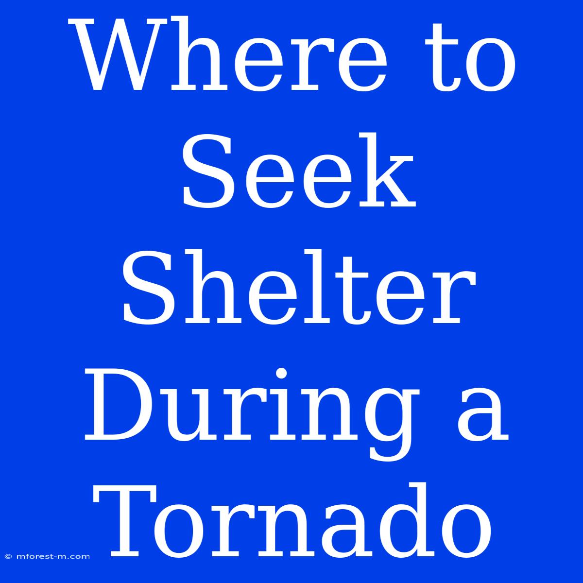 Where To Seek Shelter During A Tornado