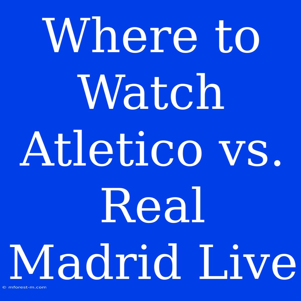 Where To Watch Atletico Vs. Real Madrid Live