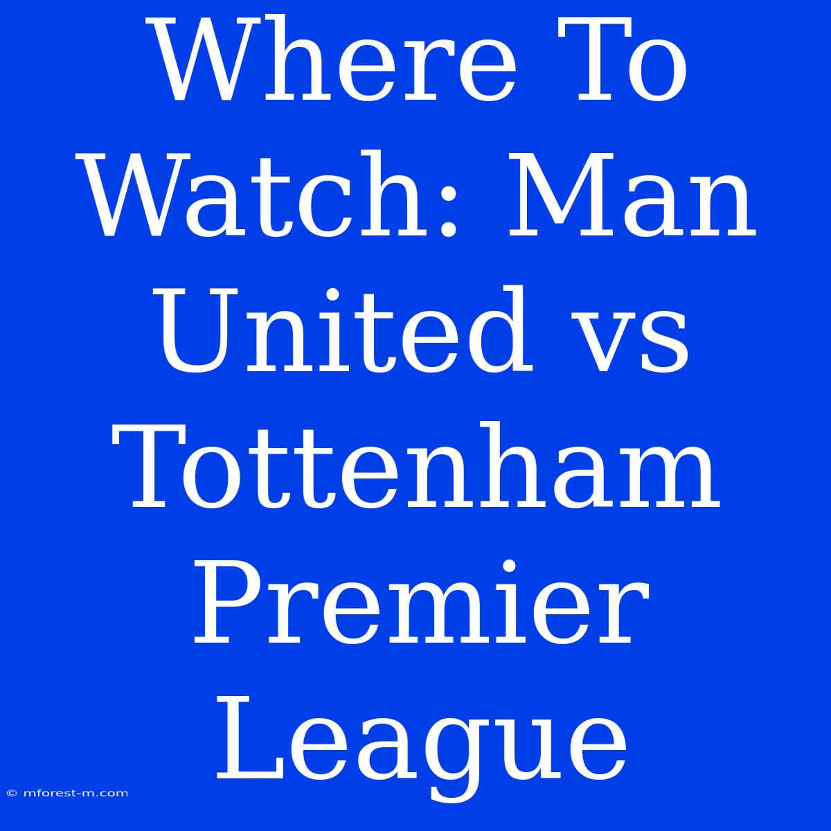 Where To Watch: Man United Vs Tottenham Premier League