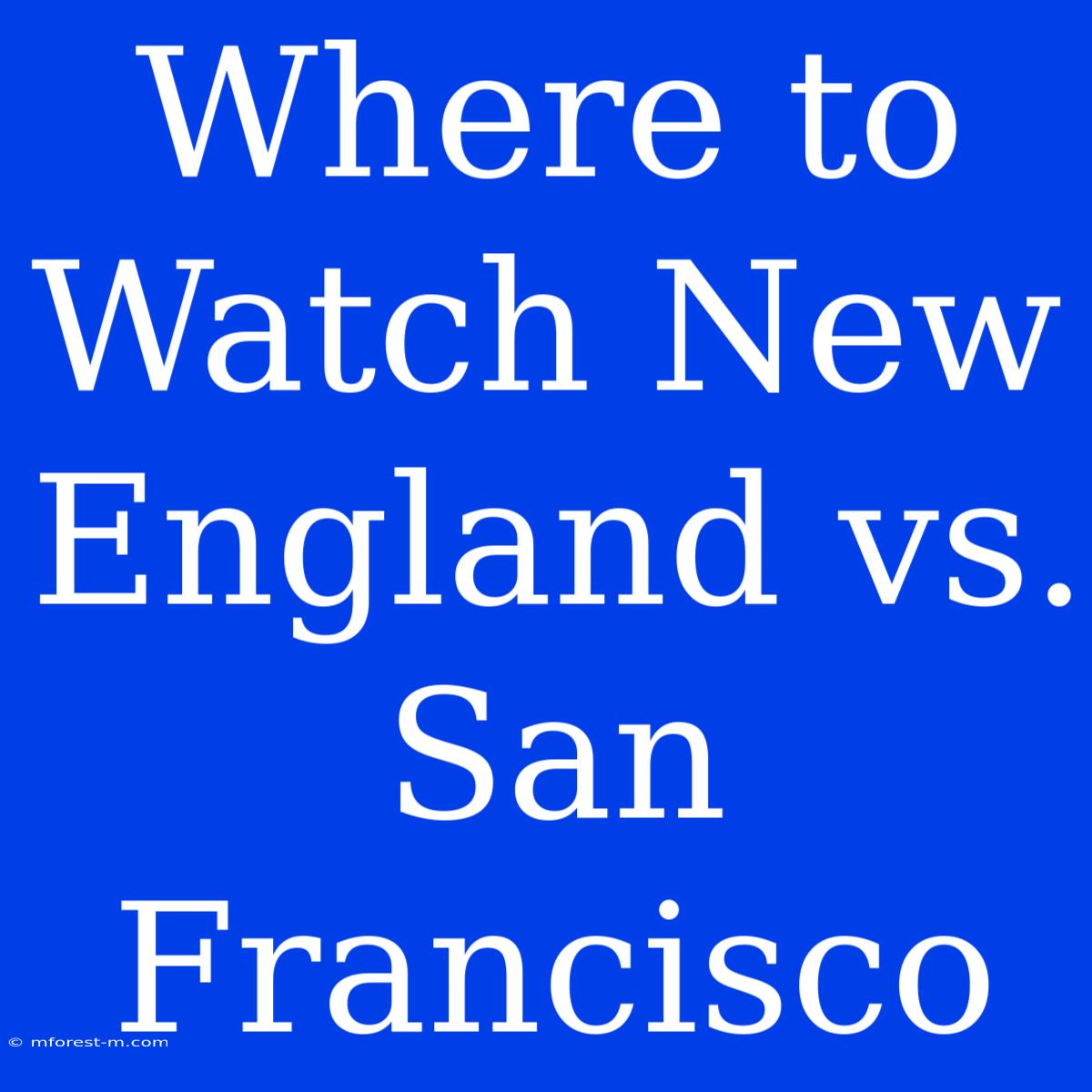 Where To Watch New England Vs. San Francisco