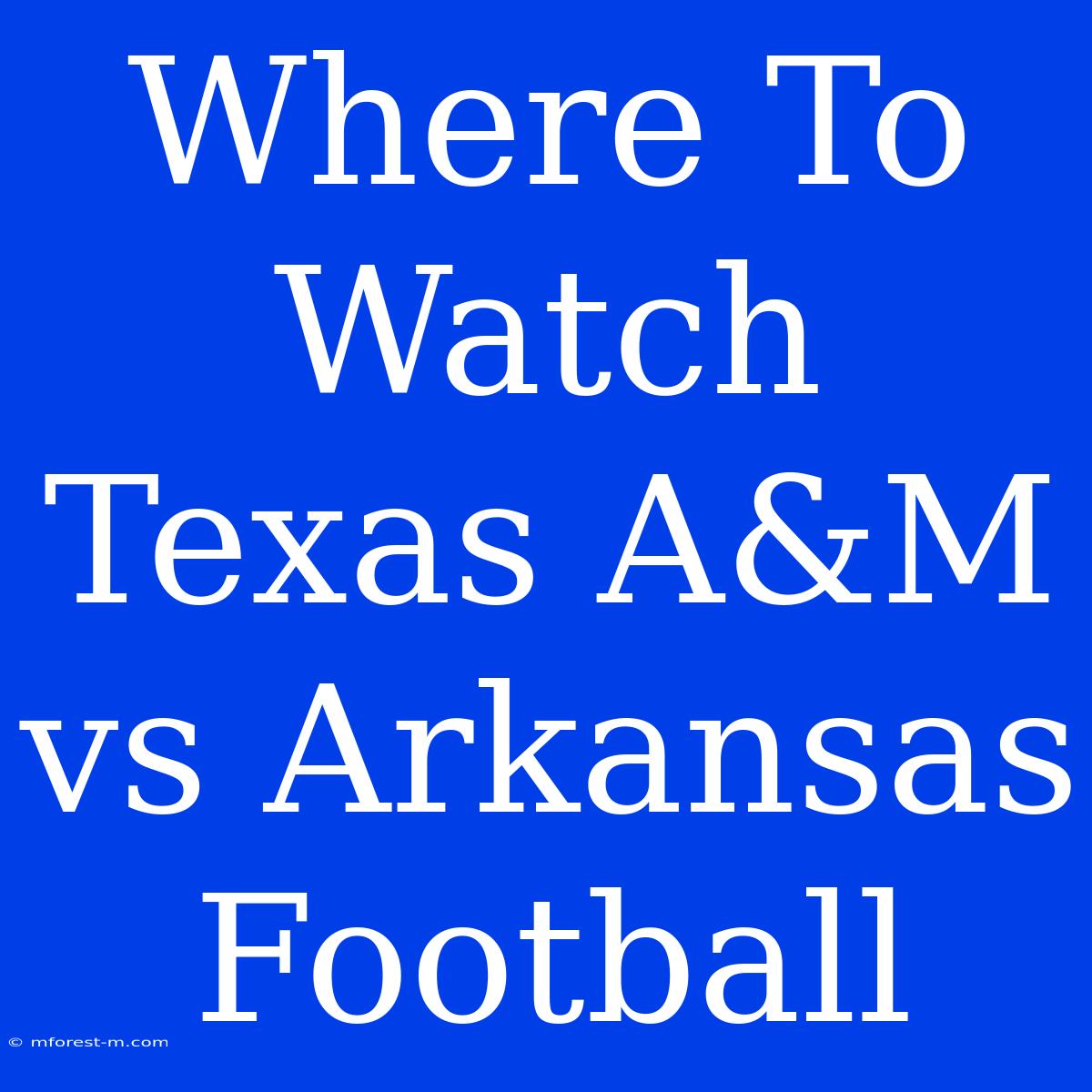 Where To Watch Texas A&M Vs Arkansas Football