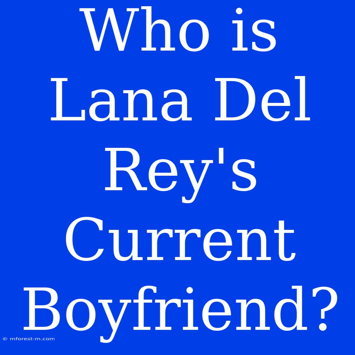 Who Is Lana Del Rey's Current Boyfriend?