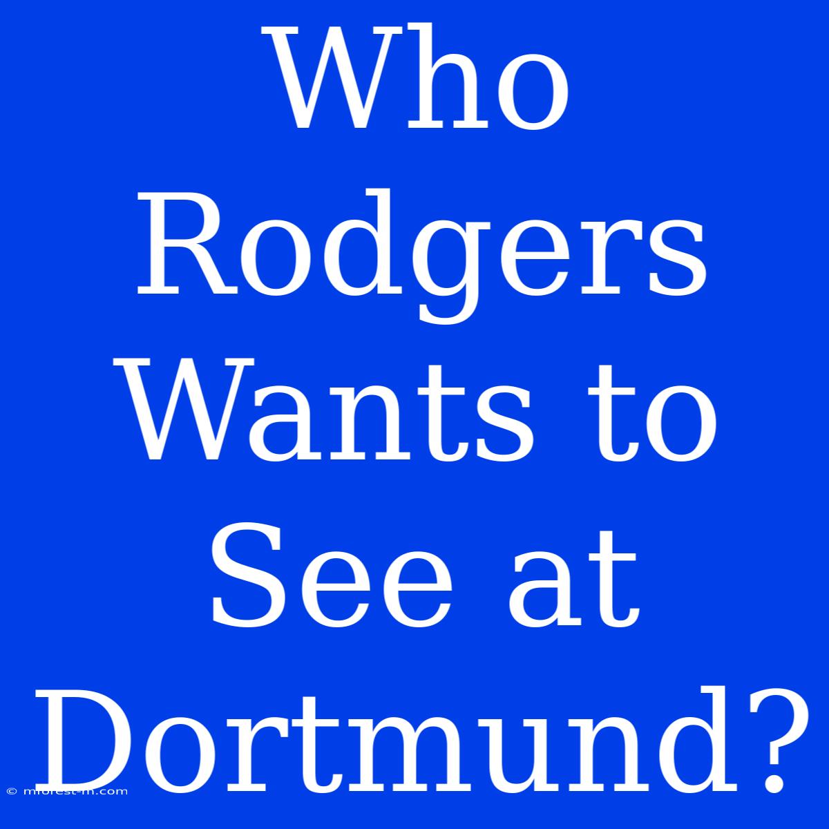 Who Rodgers Wants To See At Dortmund?