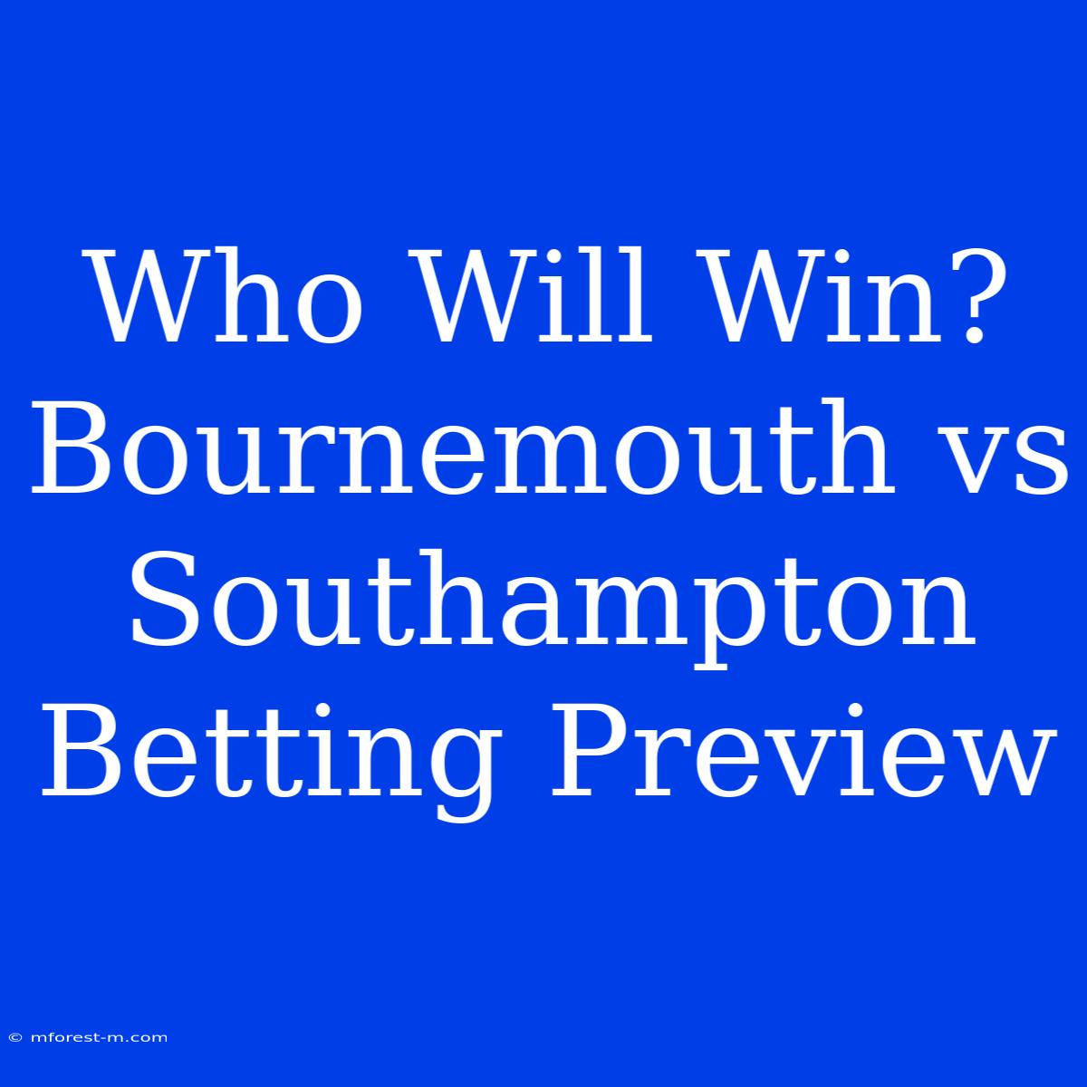 Who Will Win? Bournemouth Vs Southampton Betting Preview