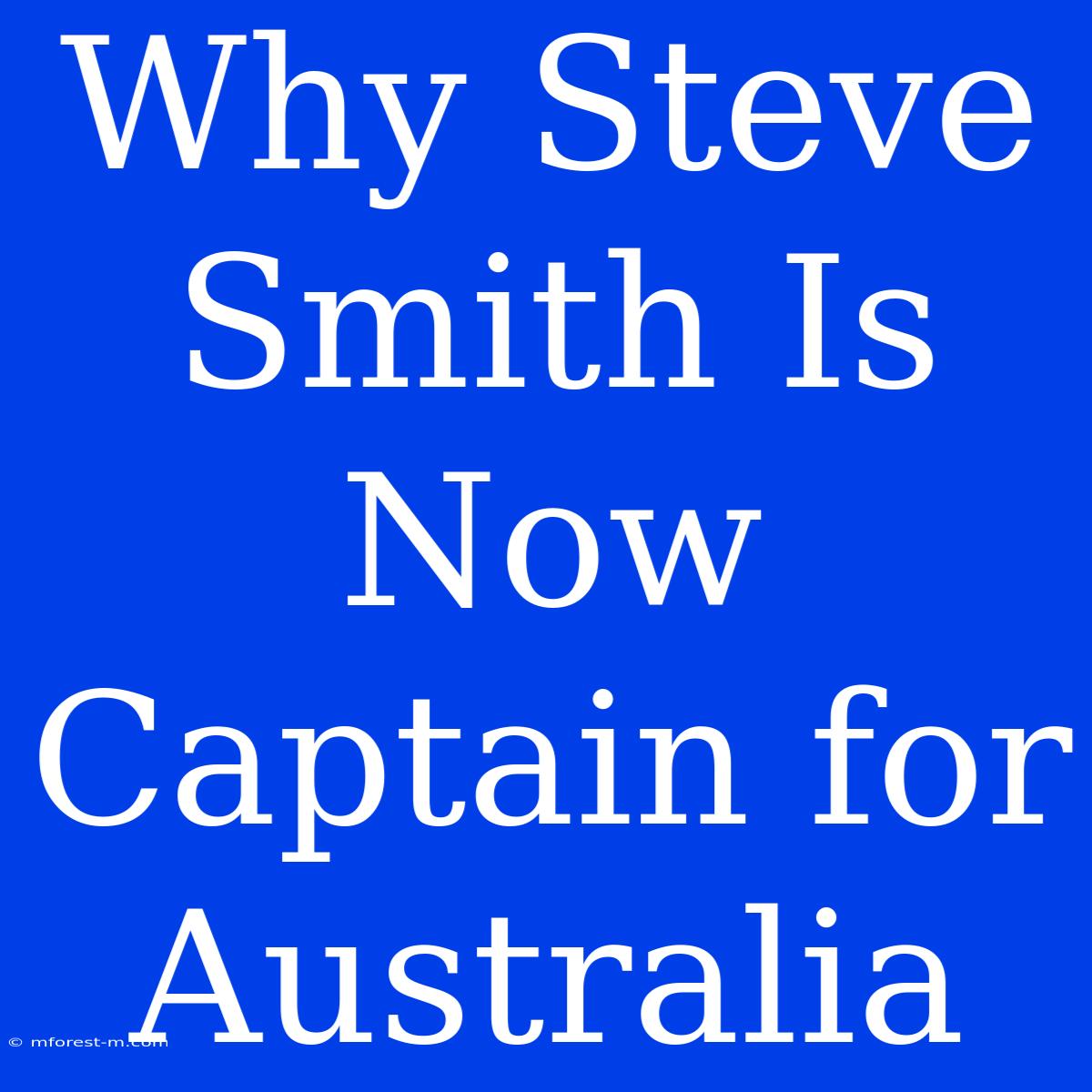 Why Steve Smith Is Now Captain For Australia