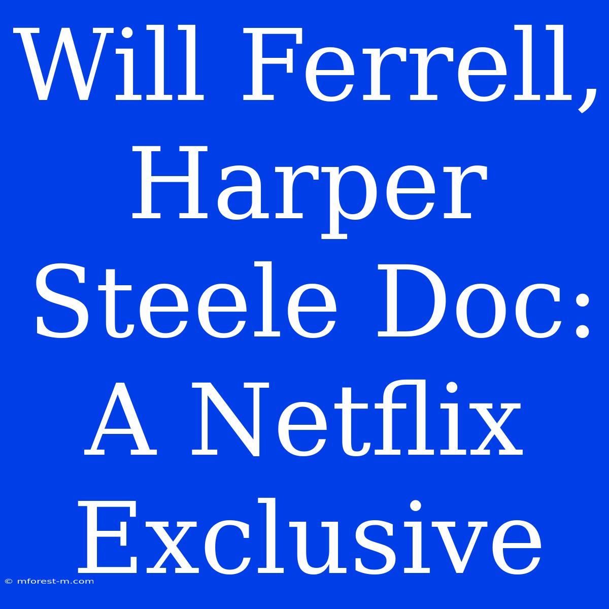 Will Ferrell, Harper Steele Doc: A Netflix Exclusive