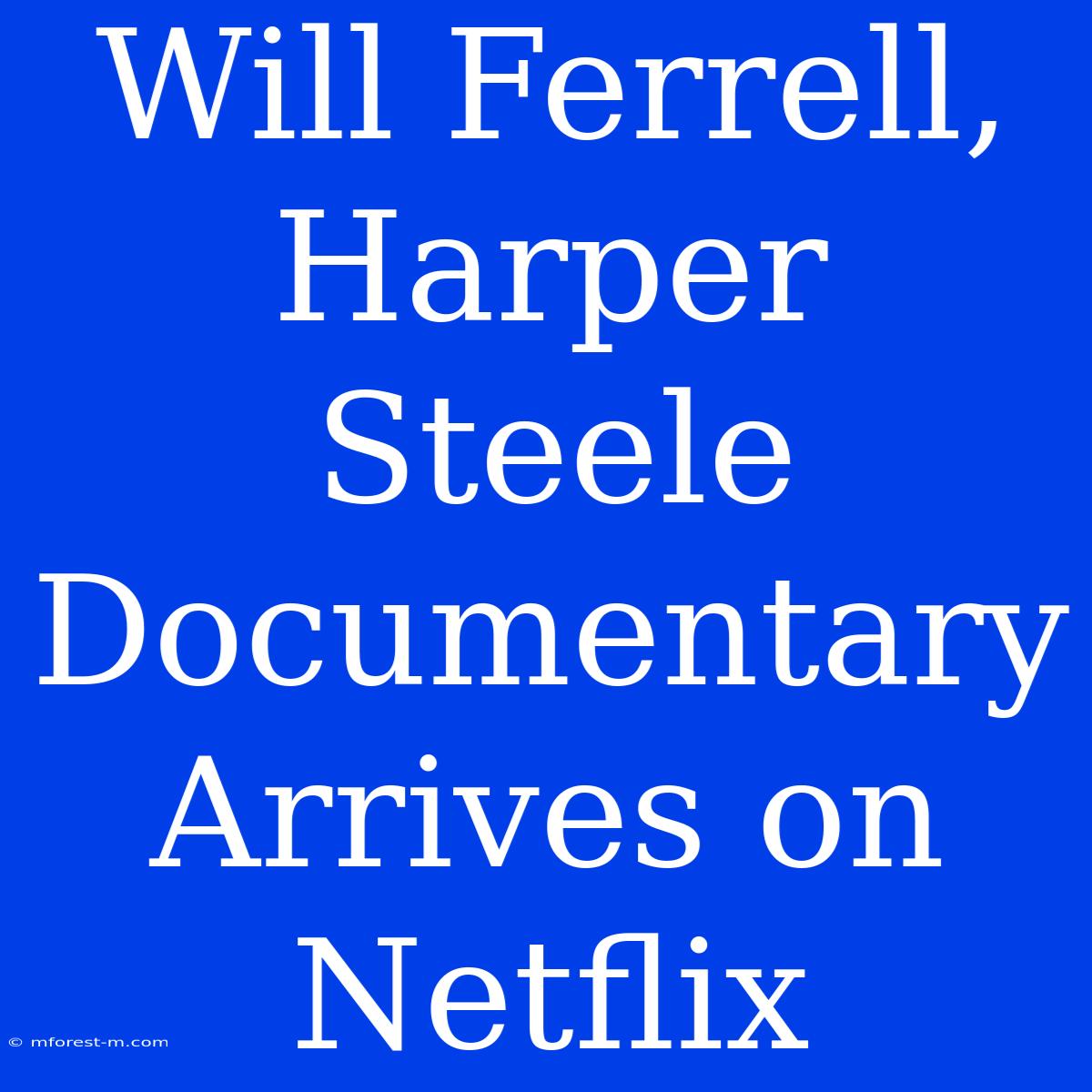 Will Ferrell, Harper Steele Documentary Arrives On Netflix