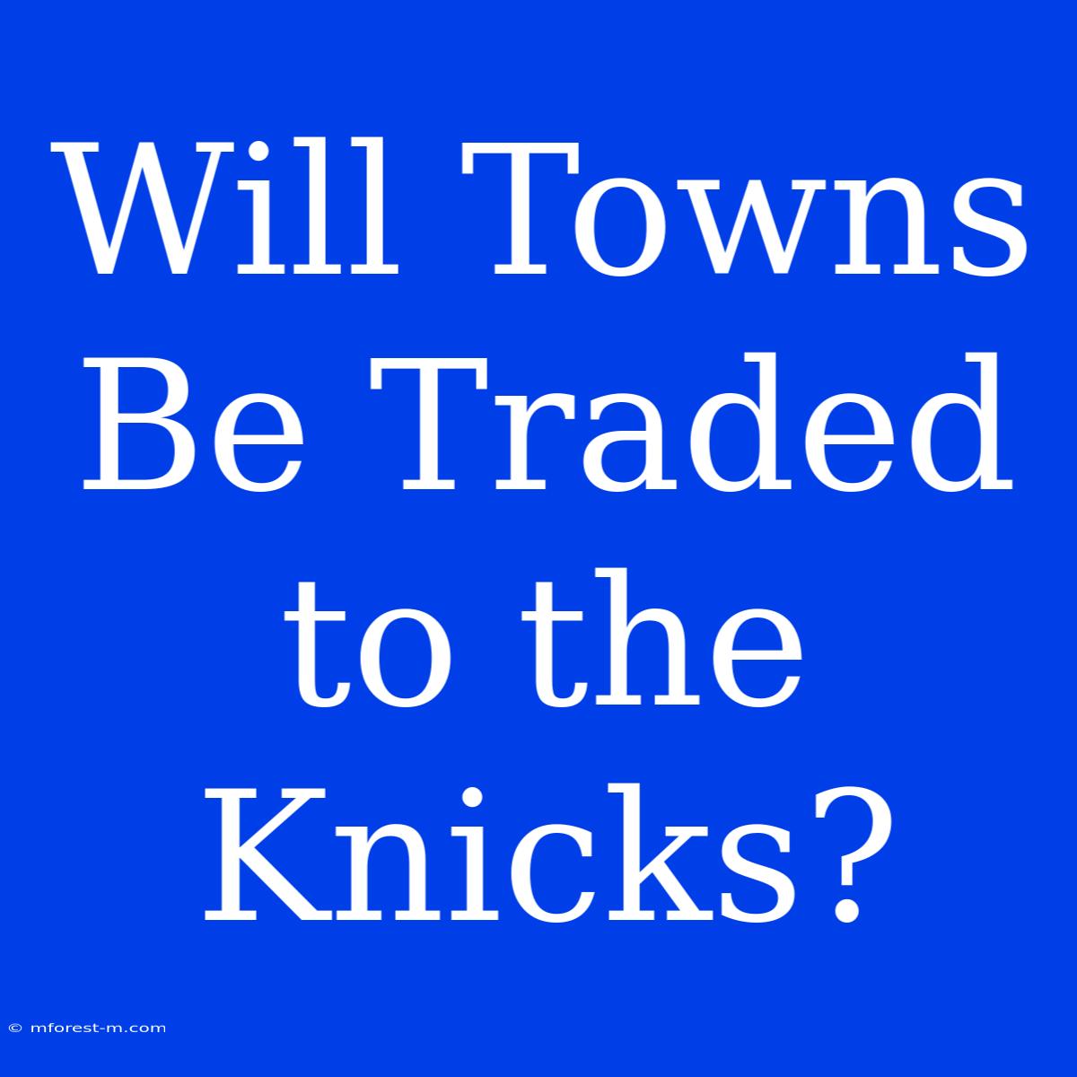 Will Towns Be Traded To The Knicks?