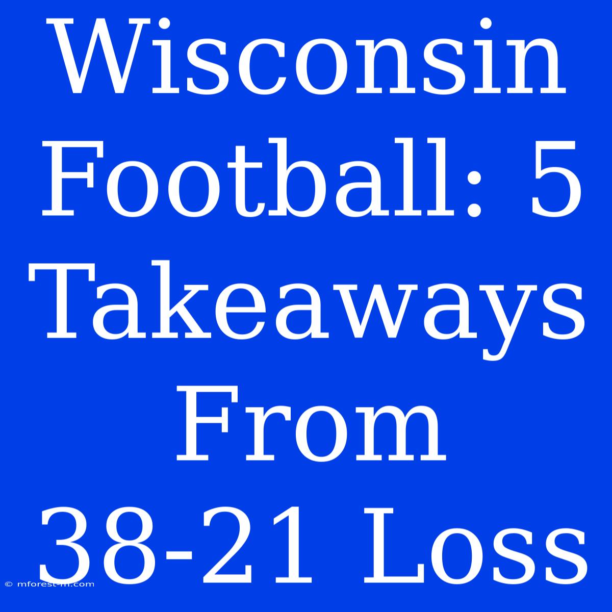 Wisconsin Football: 5 Takeaways From 38-21 Loss