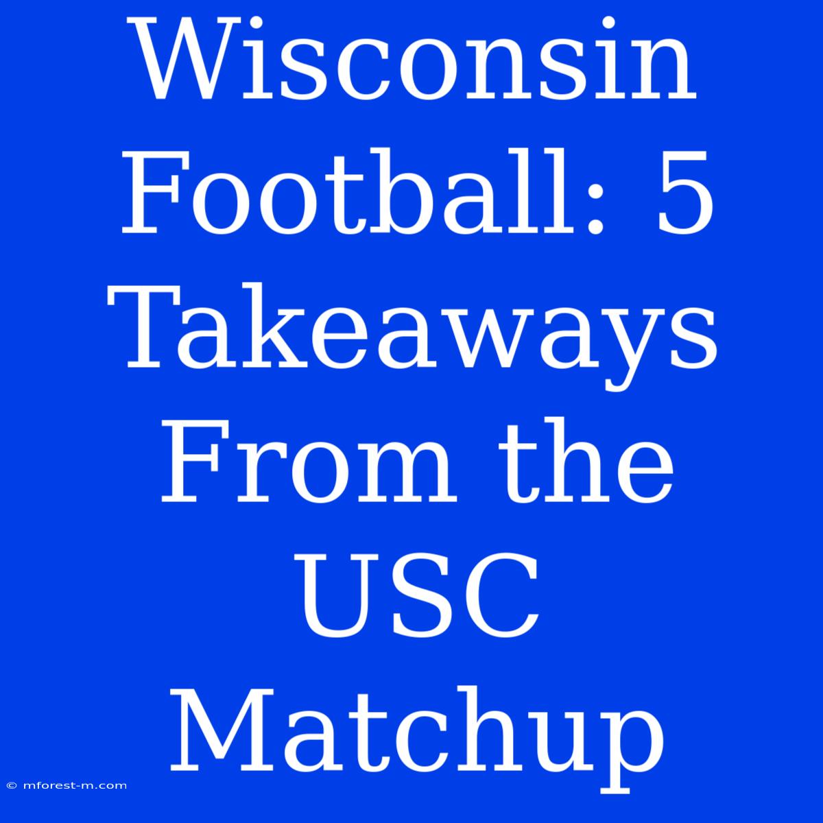 Wisconsin Football: 5 Takeaways From The USC Matchup 