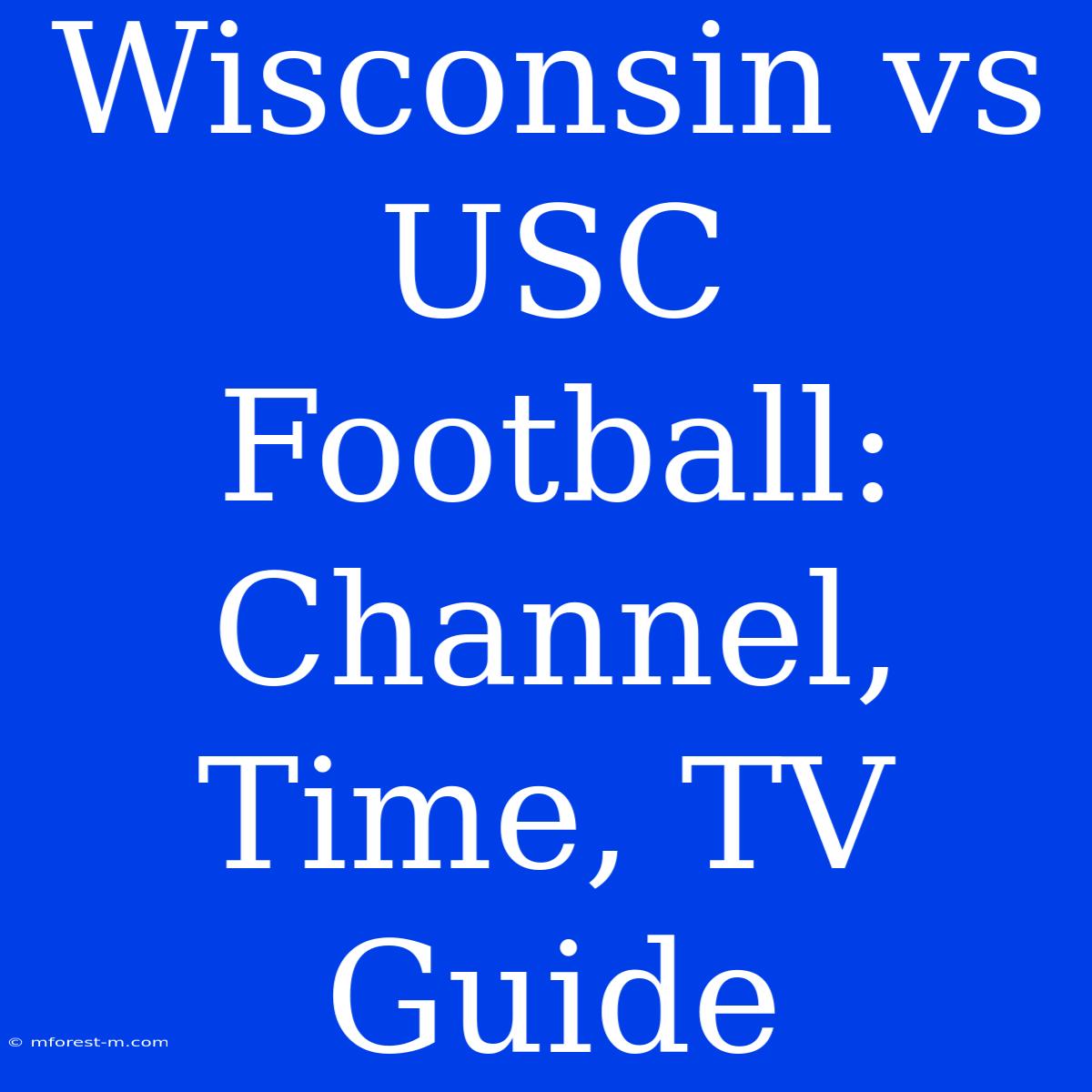 Wisconsin Vs USC Football: Channel, Time, TV Guide