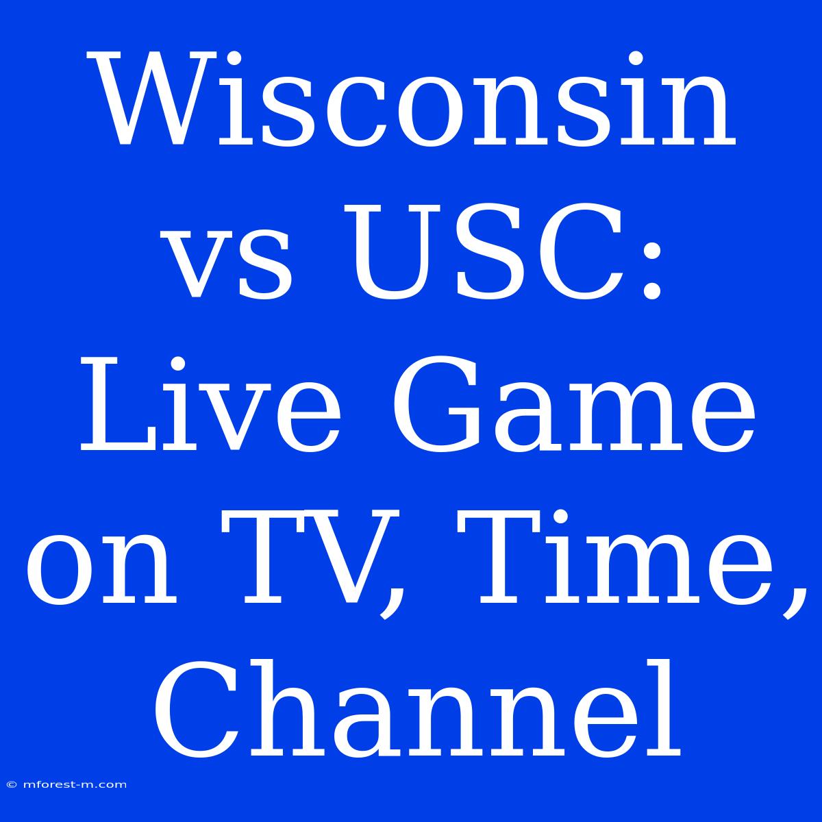 Wisconsin Vs USC: Live Game On TV, Time, Channel