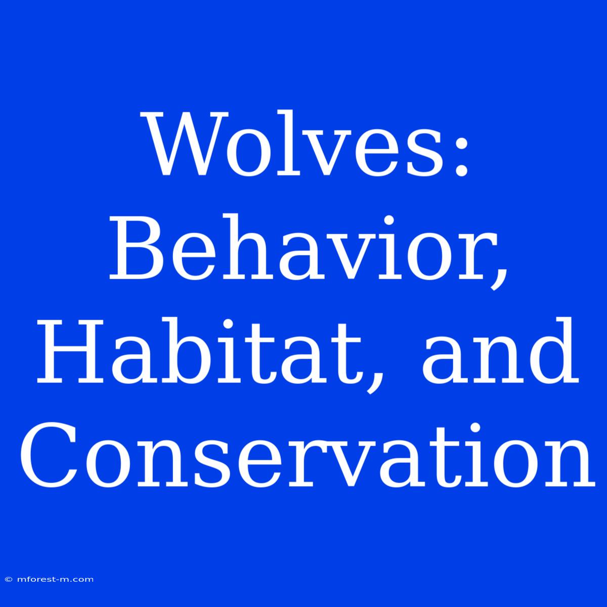 Wolves: Behavior, Habitat, And Conservation