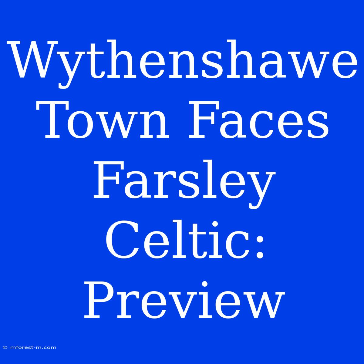 Wythenshawe Town Faces Farsley Celtic: Preview