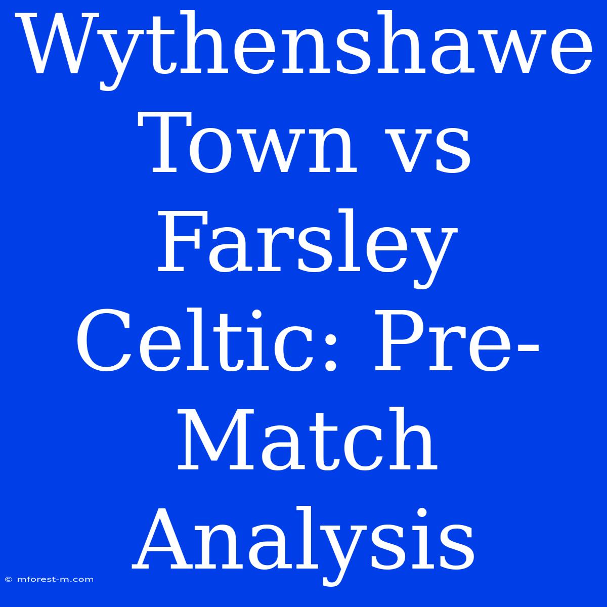 Wythenshawe Town Vs Farsley Celtic: Pre-Match Analysis 