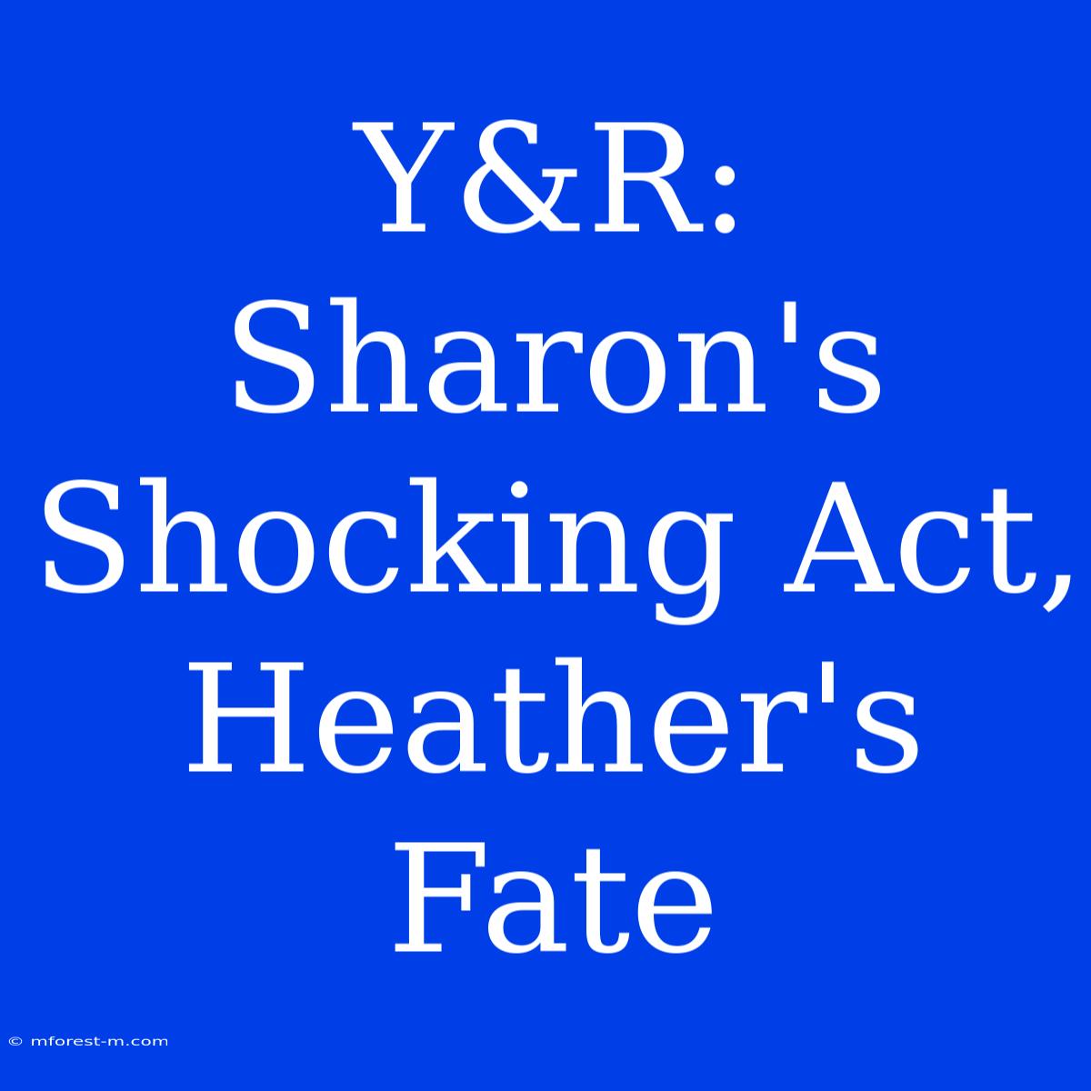 Y&R: Sharon's Shocking Act, Heather's Fate