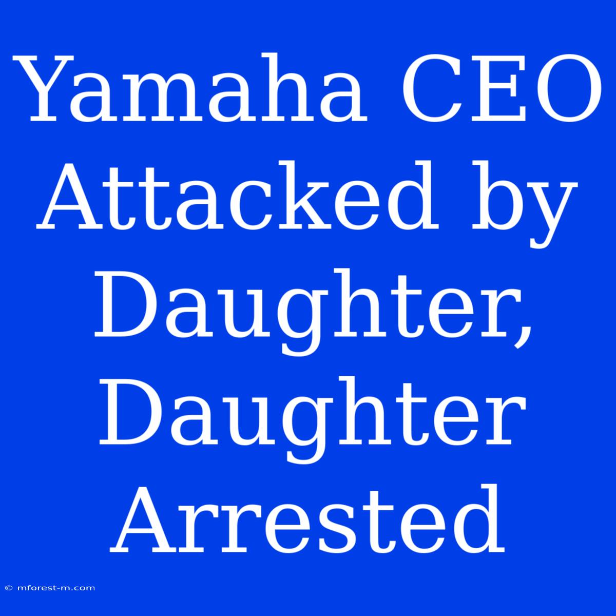 Yamaha CEO Attacked By Daughter, Daughter Arrested