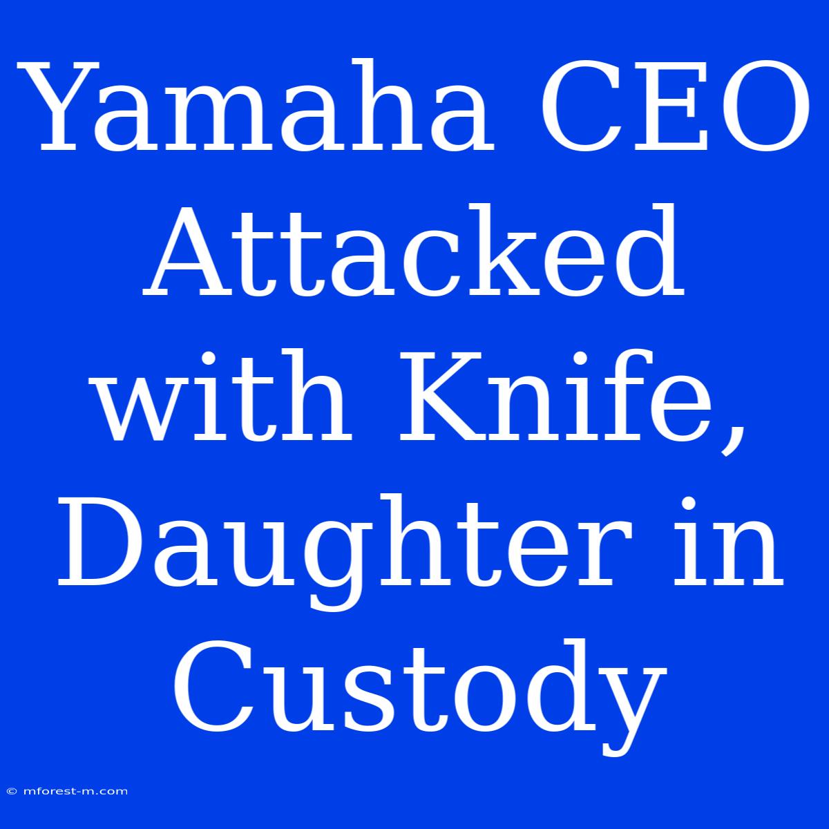 Yamaha CEO Attacked With Knife, Daughter In Custody