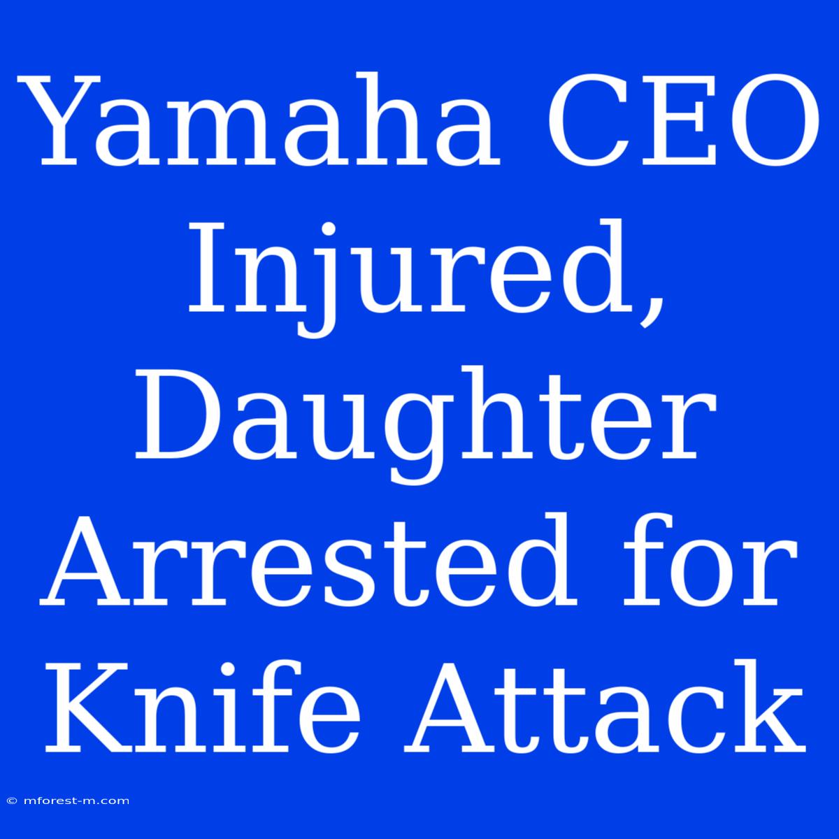 Yamaha CEO Injured, Daughter Arrested For Knife Attack