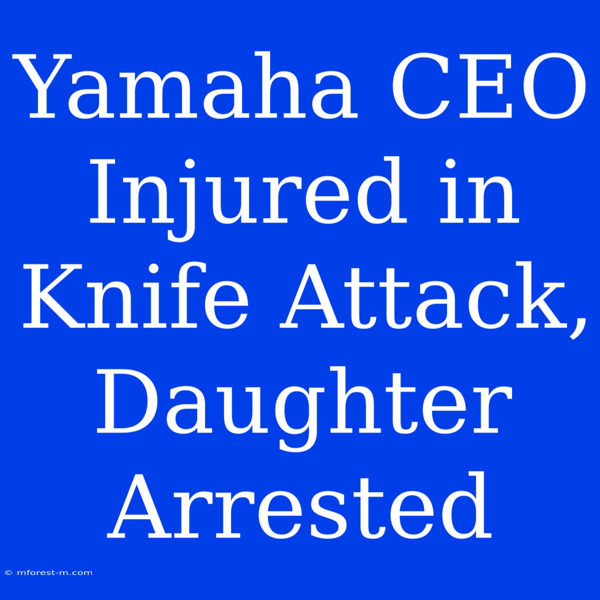 Yamaha CEO Injured In Knife Attack, Daughter Arrested