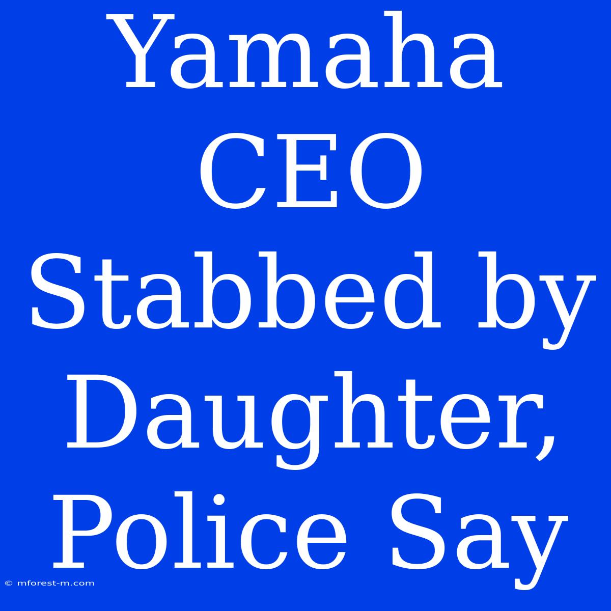 Yamaha CEO Stabbed By Daughter, Police Say