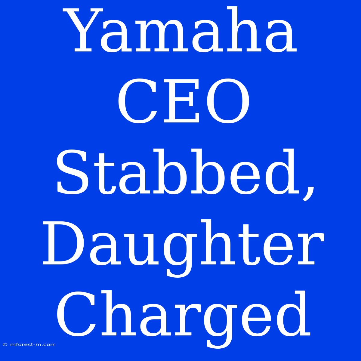 Yamaha CEO Stabbed, Daughter Charged