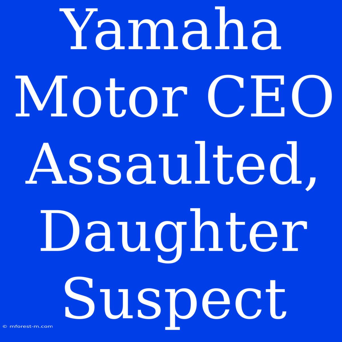 Yamaha Motor CEO Assaulted, Daughter Suspect