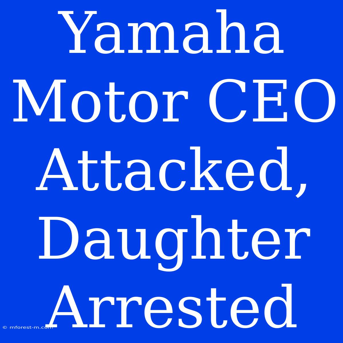 Yamaha Motor CEO Attacked, Daughter Arrested