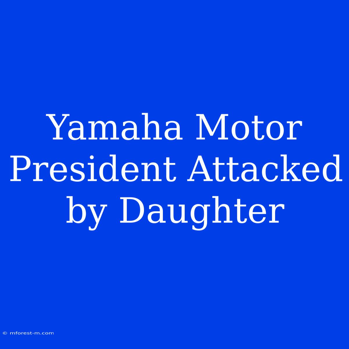 Yamaha Motor President Attacked By Daughter